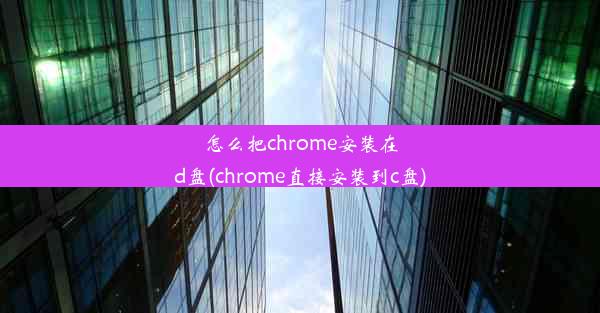 怎么把chrome安装在d盘(chrome直接安装到c盘)