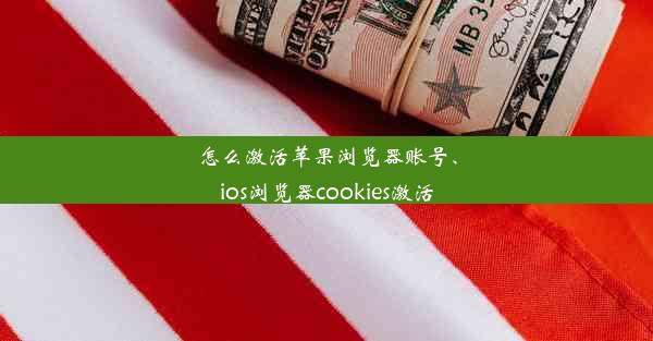 怎么激活苹果浏览器账号、ios浏览器cookies激活