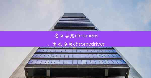 怎么安装chromeos、怎么安装chromedriver