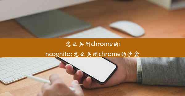 怎么关闭chrome的incognito;怎么关闭chrome的沙盒