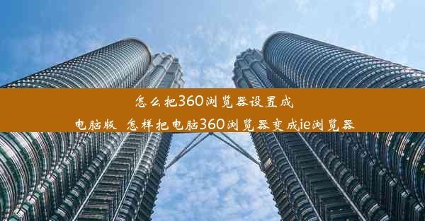 怎么把360浏览器设置成电脑版_怎样把电脑360浏览器变成ie浏览器