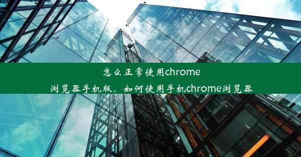 怎么正常使用chrome浏览器手机版、如何使用手机chrome浏览器