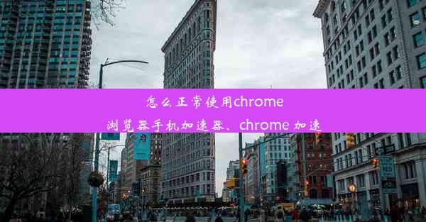 怎么正常使用chrome浏览器手机加速器、chrome 加速