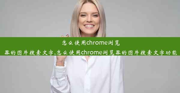 怎么使用chrome浏览器的图片搜索文字,怎么使用chrome浏览器的图片搜索文字功能