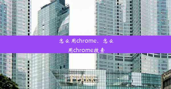 怎么用chrome、怎么用chrome搜索