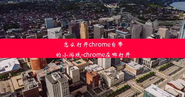 怎么打开chrome自带的小游戏-chrome在哪打开