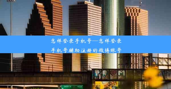 怎样登录手机号—怎样登录手机号辅助注册的微博账号