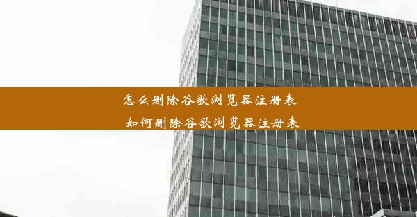 怎么删除谷歌浏览器注册表_如何删除谷歌浏览器注册表