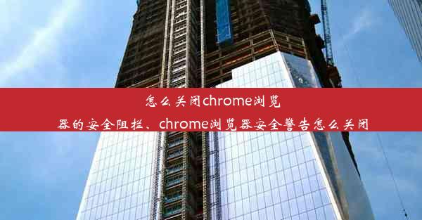 怎么关闭chrome浏览器的安全阻拦、chrome浏览器安全警告怎么关闭