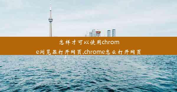 怎样才可以使用chrome浏览器打开网页,chrome怎么打开网页