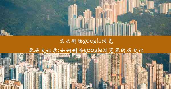 怎么删除google浏览器历史记录;如何删除google浏览器的历史记