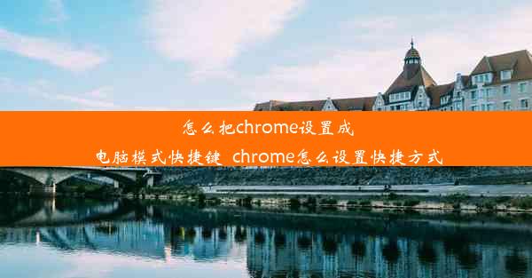 怎么把chrome设置成电脑模式快捷键_chrome怎么设置快捷方式