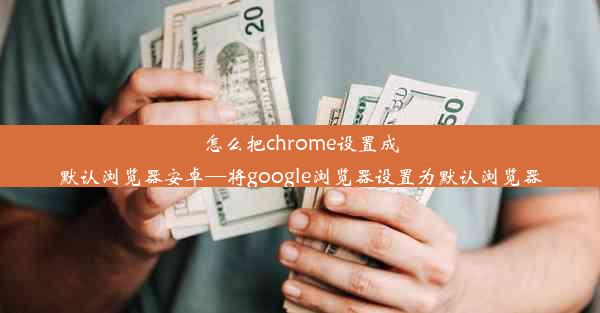 怎么把chrome设置成默认浏览器安卓—将google浏览器设置为默认浏览器