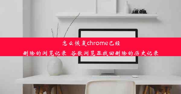 怎么恢复chrome已经删除的浏览记录_谷歌浏览器找回删除的历史记录