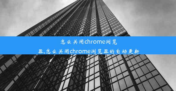 怎么关闭chrome浏览器,怎么关闭chrome浏览器的自动更新