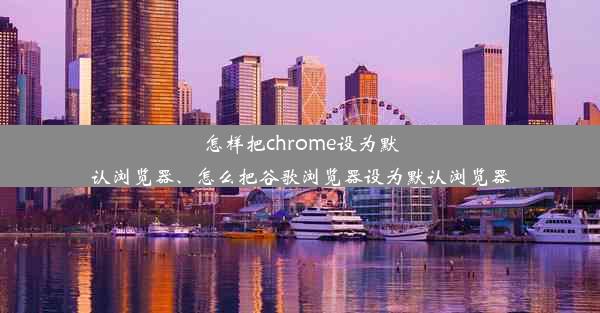 怎样把chrome设为默认浏览器、怎么把谷歌浏览器设为默认浏览器