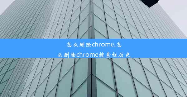 怎么删除chrome,怎么删除chrome搜索栏历史