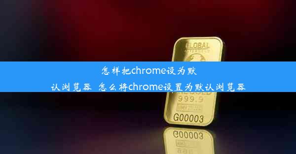 怎样把chrome设为默认浏览器_怎么将chrome设置为默认浏览器