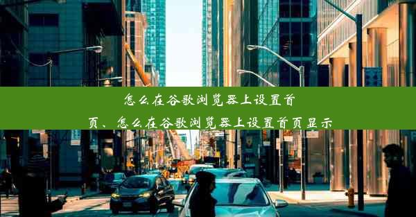 怎么在谷歌浏览器上设置首页、怎么在谷歌浏览器上设置首页显示