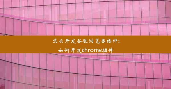 怎么开发谷歌浏览器插件;如何开发chrome插件