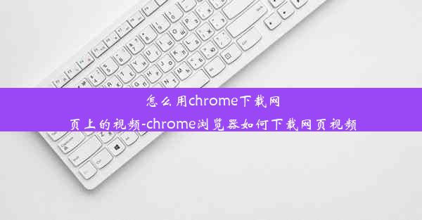 怎么用chrome下载网页上的视频-chrome浏览器如何下载网页视频