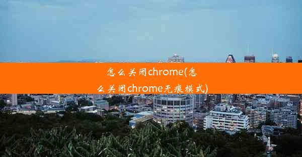 怎么关闭chrome(怎么关闭chrome无痕模式)