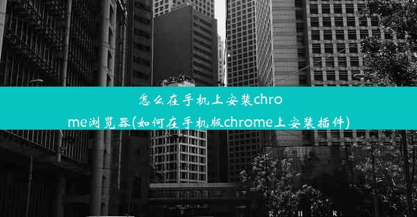 怎么在手机上安装chrome浏览器(如何在手机版chrome上安装插件)