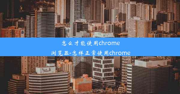 怎么才能使用chrome浏览器-怎样正常使用chrome