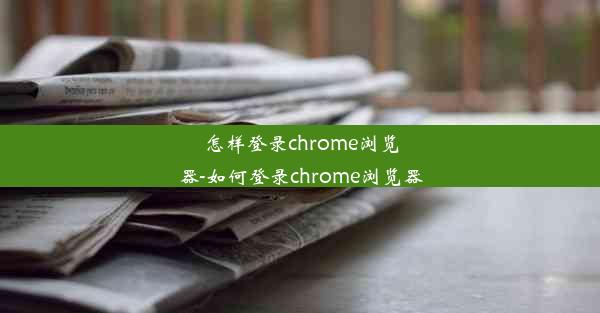 怎样登录chrome浏览器-如何登录chrome浏览器