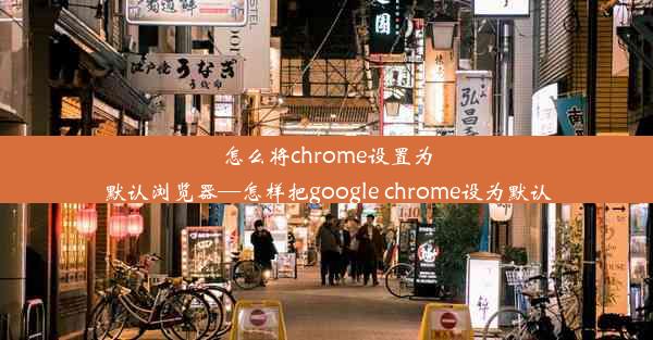 怎么将chrome设置为默认浏览器—怎样把google chrome设为默认