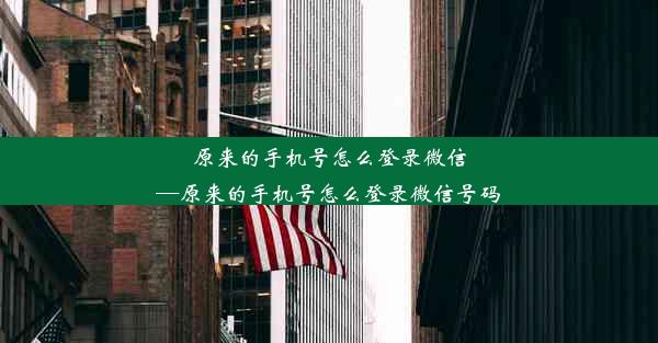 原来的手机号怎么登录微信—原来的手机号怎么登录微信号码