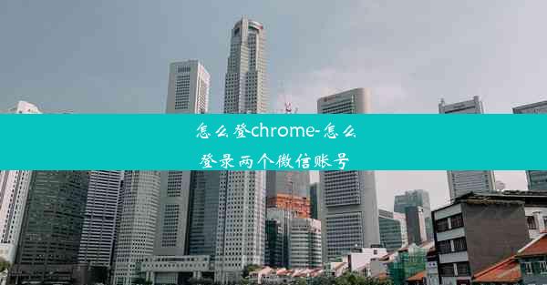 怎么登chrome-怎么登录两个微信账号