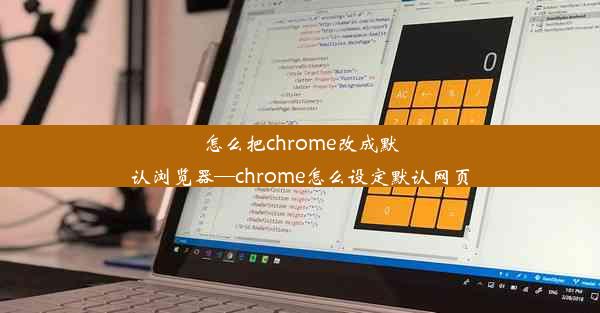 怎么把chrome改成默认浏览器—chrome怎么设定默认网页