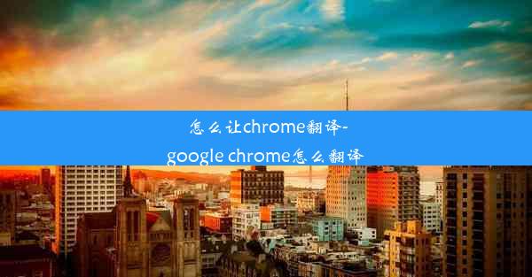 怎么让chrome翻译-google chrome怎么翻译