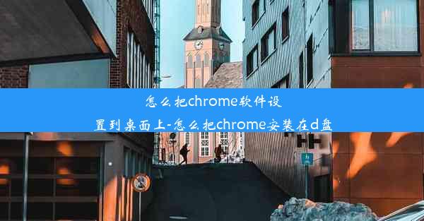 怎么把chrome软件设置到桌面上-怎么把chrome安装在d盘