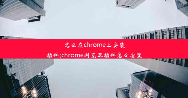 怎么在chrome上安装插件;chrome浏览器插件怎么安装