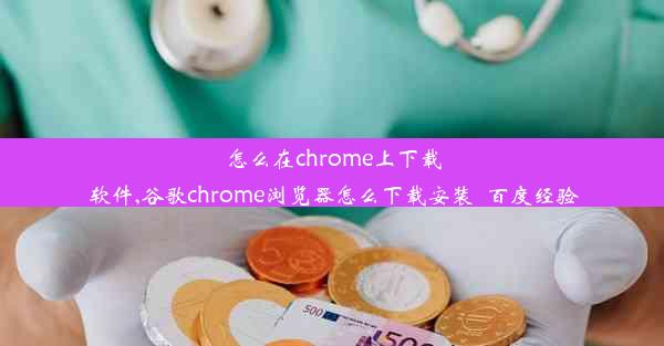 怎么在chrome上下载软件,谷歌chrome浏览器怎么下载安装_百度经验