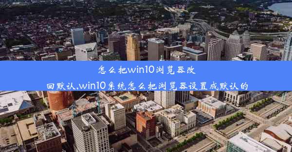 怎么把win10浏览器改回默认,win10系统怎么把浏览器设置成默认的