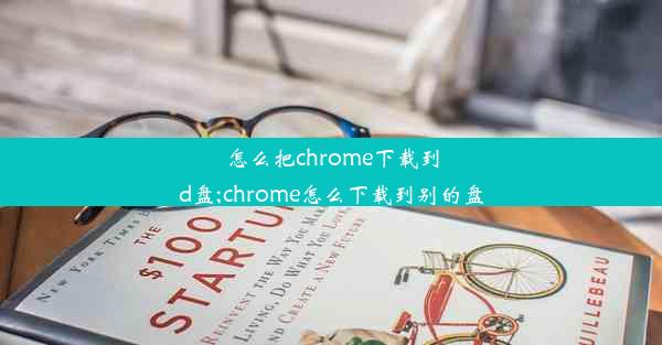 怎么把chrome下载到d盘;chrome怎么下载到别的盘