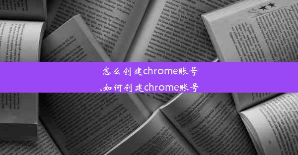 怎么创建chrome账号,如何创建chrome账号