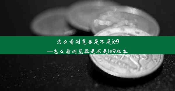 怎么看浏览器是不是ie9—怎么看浏览器是不是ie9版本