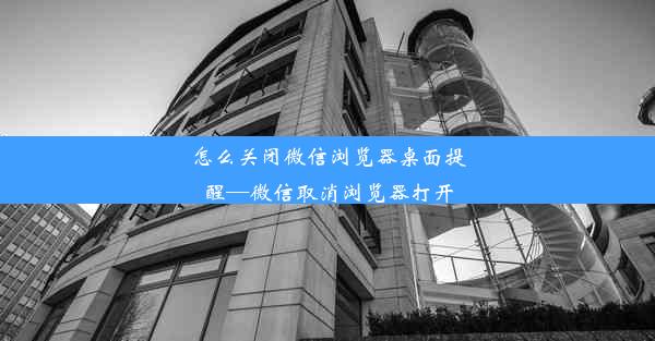 怎么关闭微信浏览器桌面提醒—微信取消浏览器打开