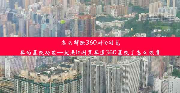 怎么解除360对ie浏览器的篡改功能—就是ie浏览器遭360篡改了怎么恢复