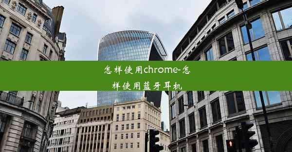 怎样使用chrome-怎样使用蓝牙耳机