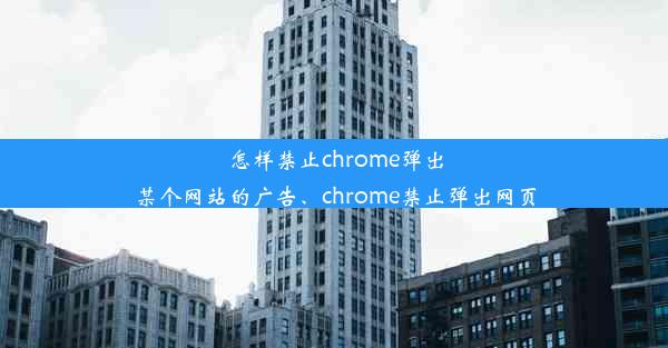 怎样禁止chrome弹出某个网站的广告、chrome禁止弹出网页