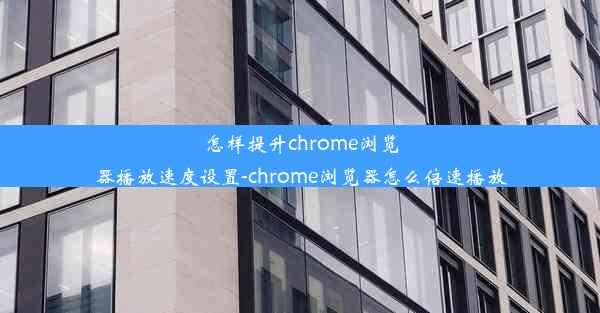 怎样提升chrome浏览器播放速度设置-chrome浏览器怎么倍速播放