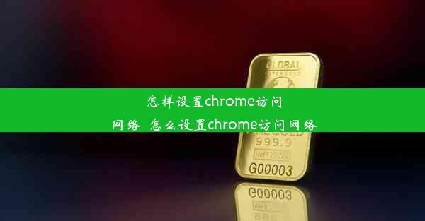 怎样设置chrome访问网络_怎么设置chrome访问网络