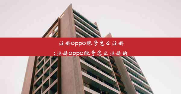 注册oppo账号怎么注册;注册oppo账号怎么注册的