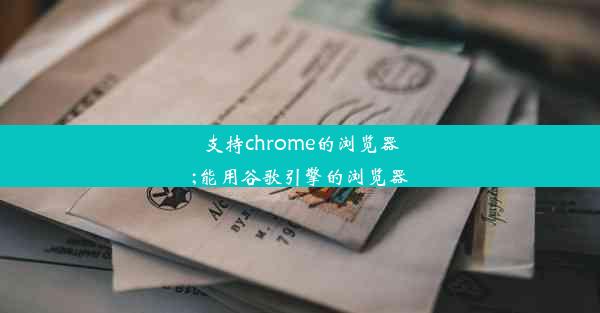 支持chrome的浏览器;能用谷歌引擎的浏览器