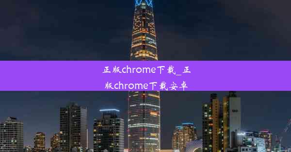 正版chrome下载_正版chrome下载安卓